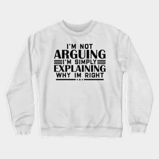 I'm not arguing im simply explaining why im right Crewneck Sweatshirt